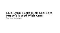 Lola Lynn Sucks Dick And Gets Pussy Blasted With Cum