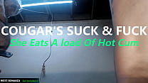 COUGAR'S SUCK & FUCK - She Eats A load Of Hot Cum