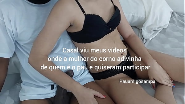 Adivinha de quem é o pau. Amigo corno trouxe a namorada pra ela adivinhar qual é o pau que está fodendo a sua buceta e seu cuzinho gostoso